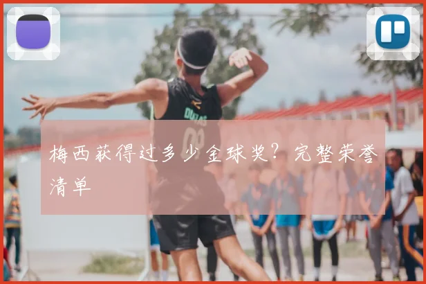 梅西获得过多少金球奖?完整荣誉清单