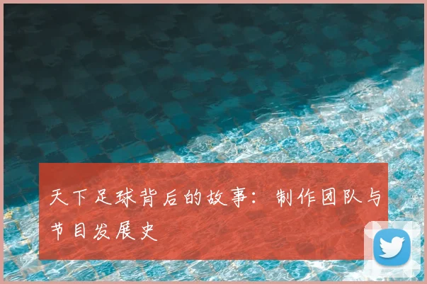 天下足球背后的故事：制作团队与节目发展史