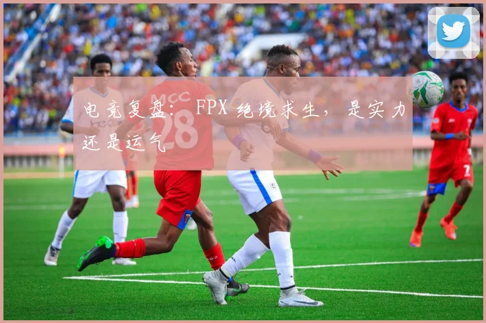 电竞复盘： FPX 绝境求生，是实力还是运气