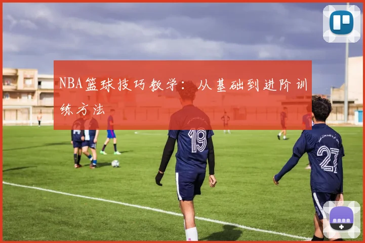 NBA篮球技巧教学：从基础到进阶训练方法