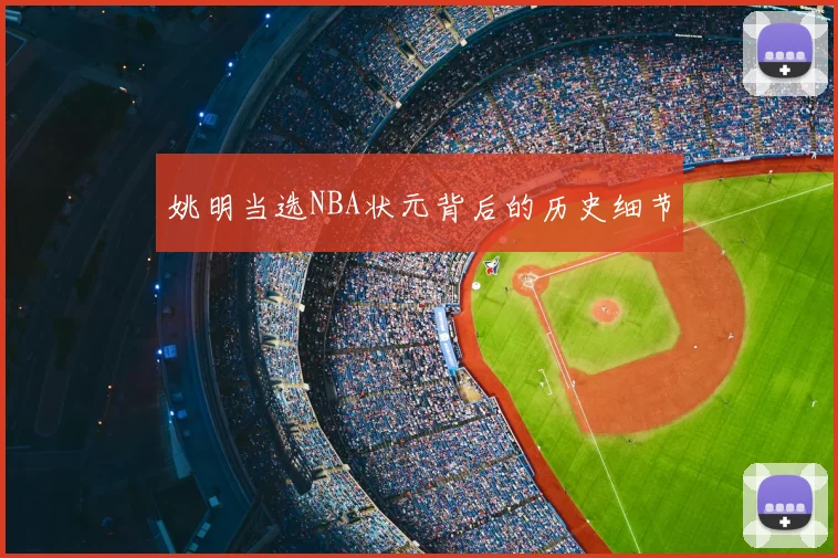 姚明当选NBA状元背后的历史细节