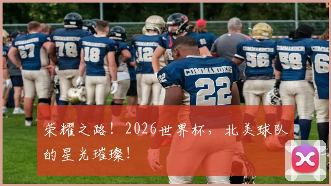 荣耀之路！2026世界杯，北美球队的星光璀璨！