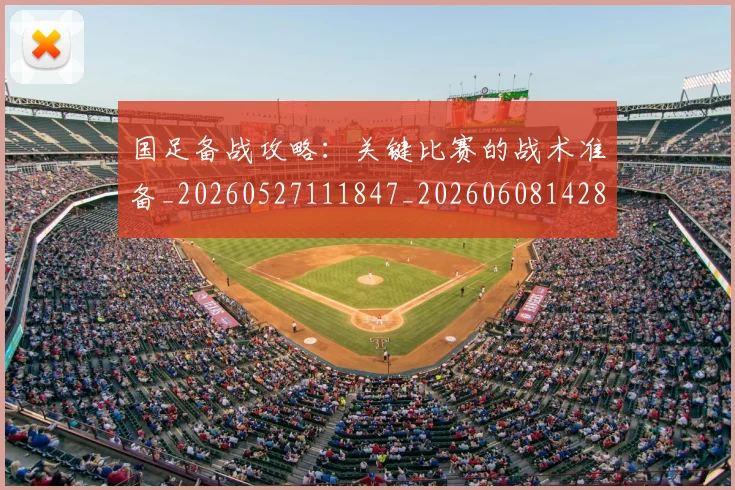 国足备战攻略:关键比赛的战术准备_20260527111847_20260608142849