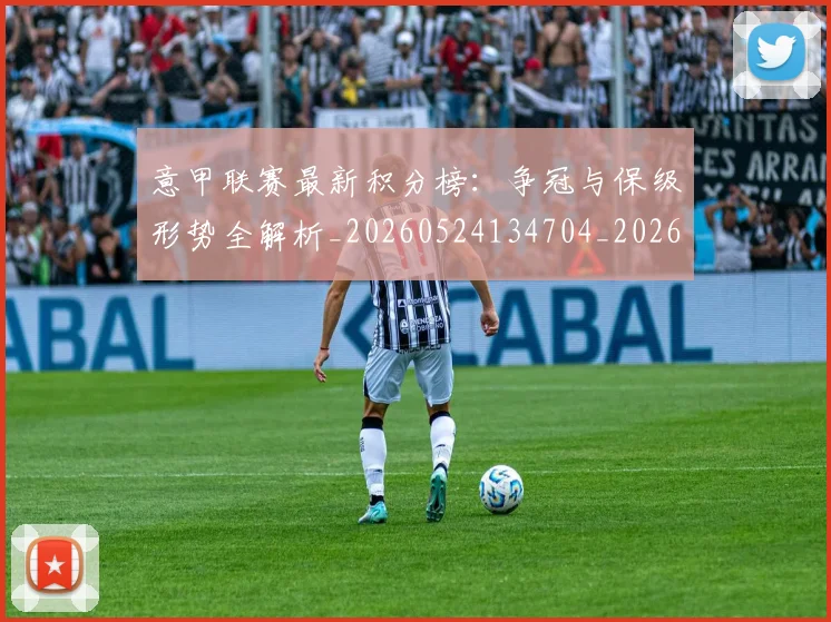 意甲联赛最新积分榜:争冠与保级形势全解析_20260524134704_20260609194721