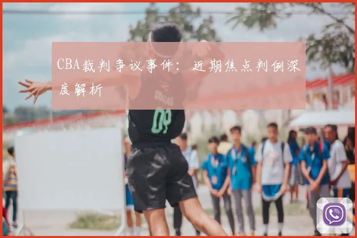 CBA裁判争议事件：近期焦点判例深度解析