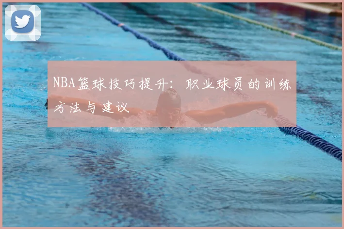 NBA篮球技巧提升：职业球员的训练方法与建议
