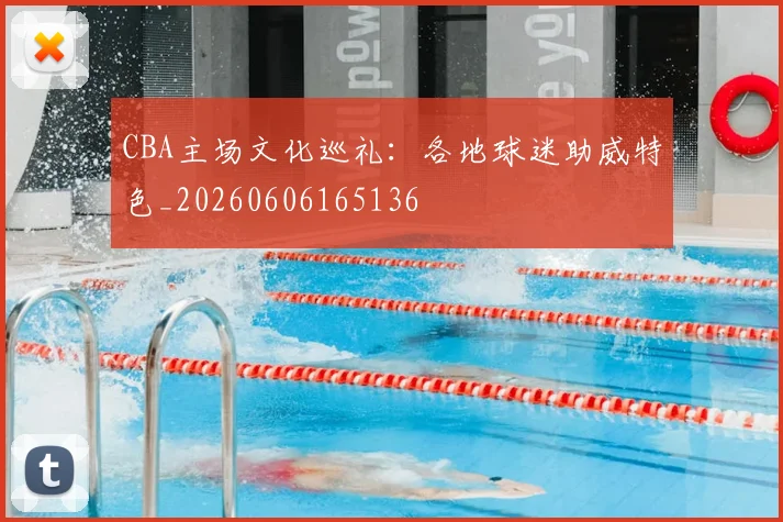 CBA主场文化巡礼:各地球迷助威特色_20260606165136