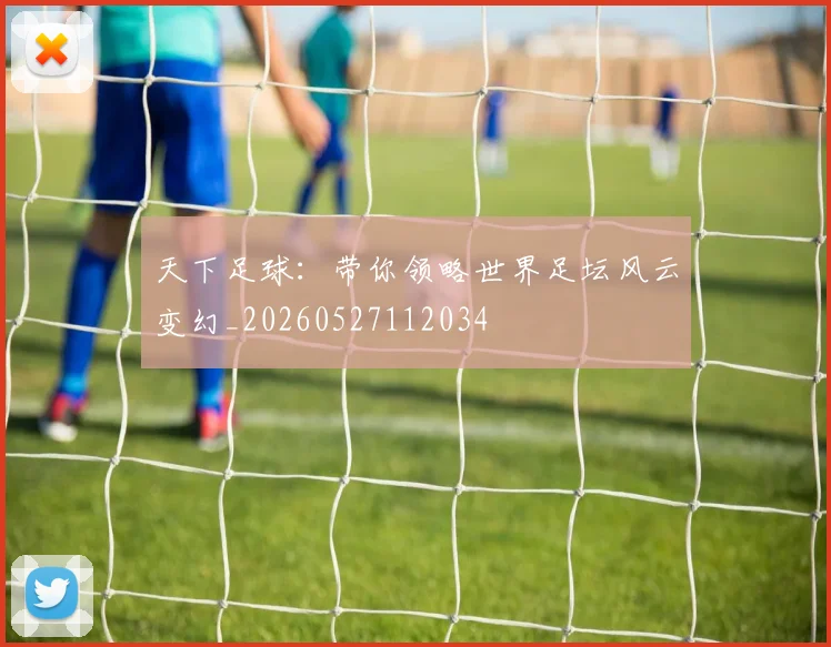 天下足球:带你领略世界足坛风云变幻_20260527112034