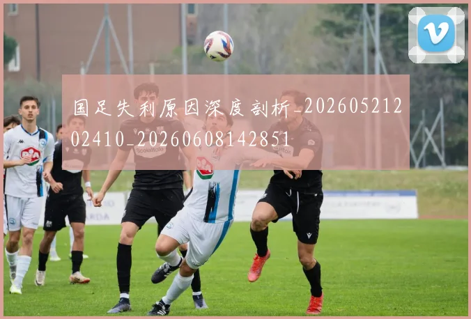 国足失利原因深度剖析_20260521202410_20260608142851